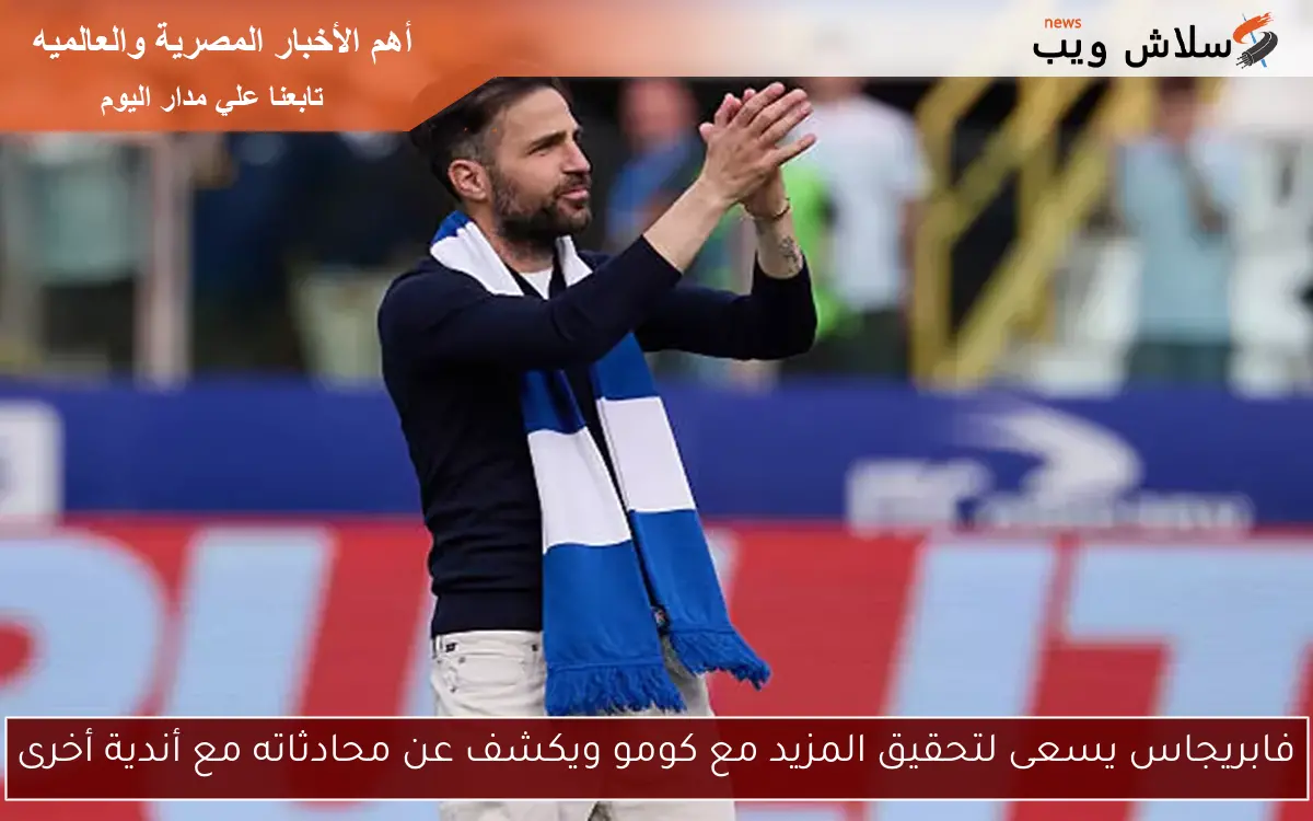 فابريجاس يسعى لتحقيق المزيد مع كومو ويكشف عن محادثاته مع أندية أخرى