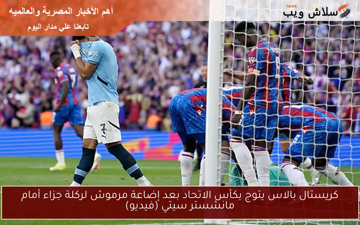 كريستال بالاس يتوج بكأس الاتحاد بعد إضاعة مرموش لركلة جزاء أمام مانشستر سيتي (فيديو)