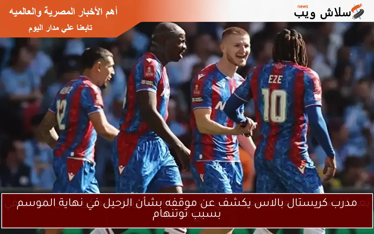مدرب كريستال بالاس يكشف عن موقفه بشأن الرحيل في نهاية الموسم بسبب توتنهام