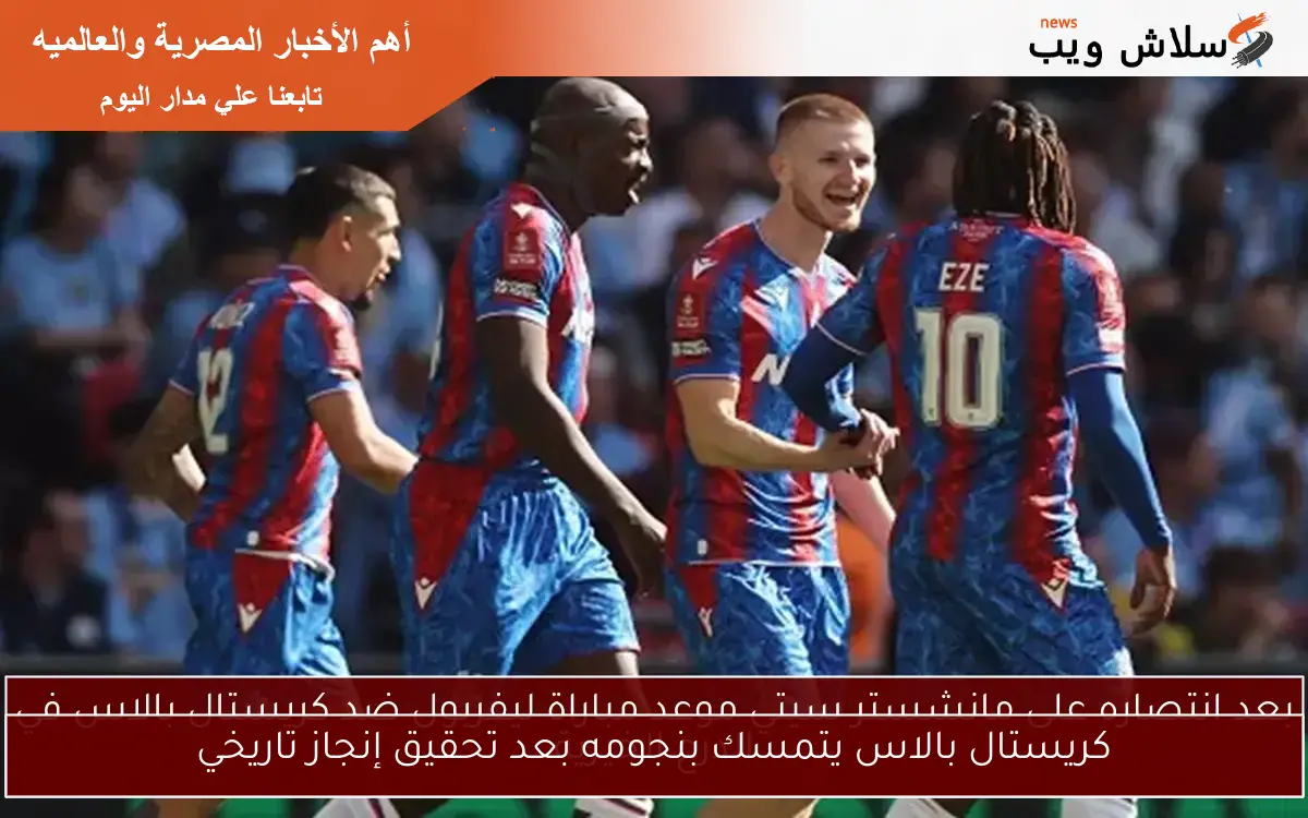 كريستال بالاس يتمسك بنجومه بعد تحقيق إنجاز تاريخي