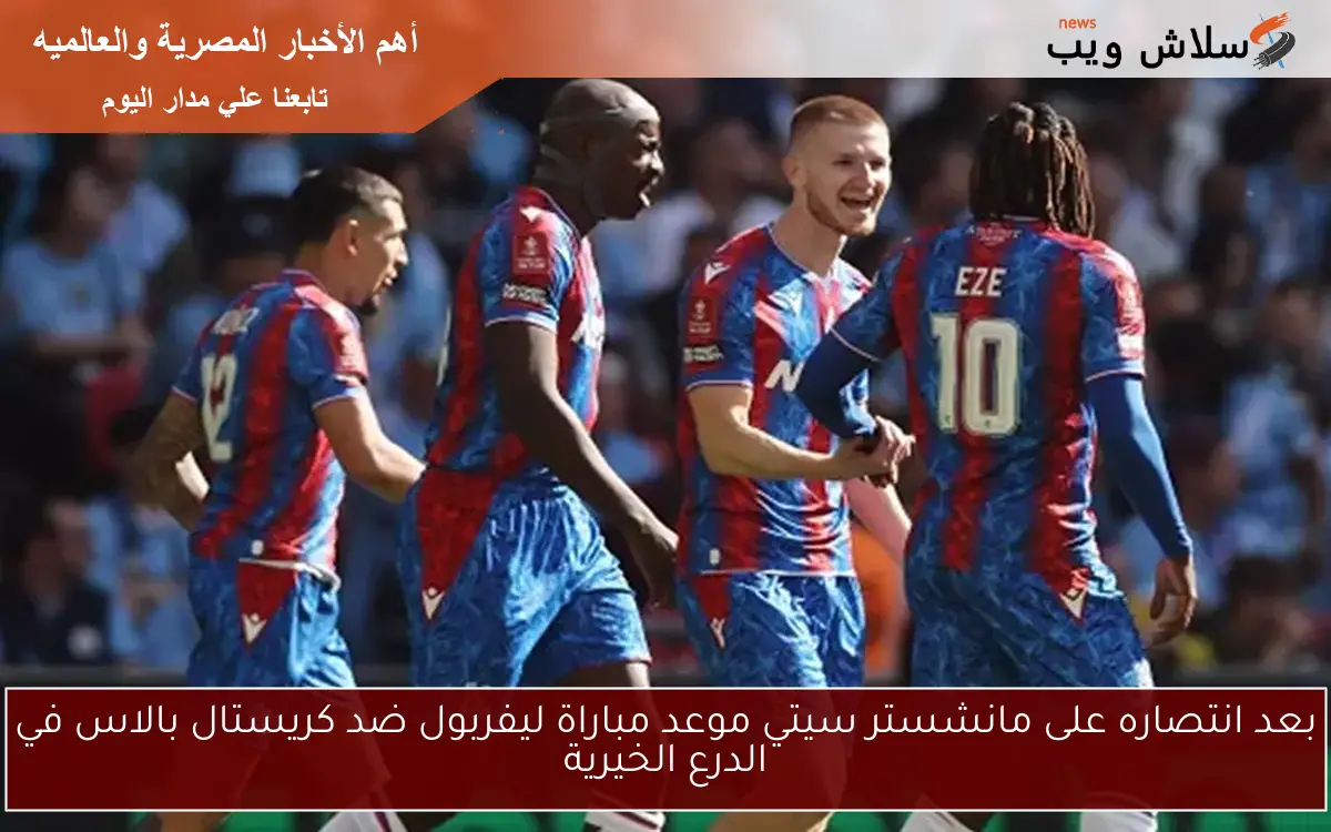 بعد انتصاره على مانشستر سيتي موعد مباراة ليفربول ضد كريستال بالاس في الدرع الخيرية