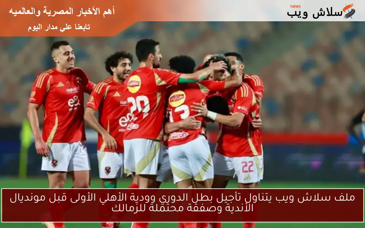 ملف سلاش ويب يتناول تأجيل بطل الدوري وودية الأهلي الأولى قبل مونديال الأندية وصفقة محتملة للزمالك 2 ملف سلاش ويب يتناول تأجيل بطل الدوري وودية الأهلي الأولى قبل مونديال الأندية وصفقة محتملة للزمالك