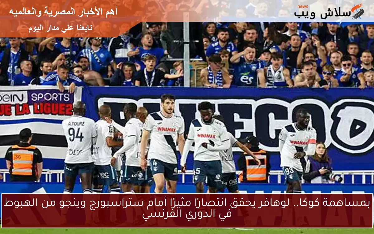بمساهمة كوكا.. لوهافر يحقق انتصارًا مثيرًا أمام ستراسبورج وينجو من الهبوط في الدوري الفرنسي