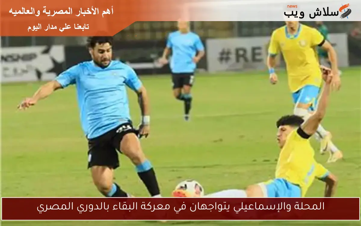 المحلة والإسماعيلي يتواجهان في معركة البقاء بالدوري المصري
