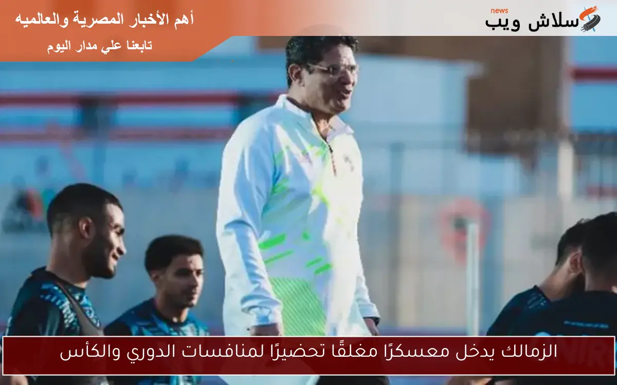 الزمالك يدخل معسكرًا مغلقًا تحضيرًا لمنافسات الدوري والكأس