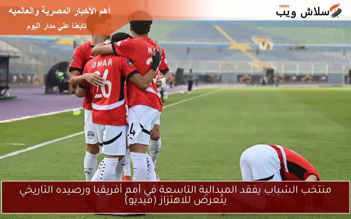 منتخب الشباب يفقد الميدالية التاسعة في أمم أفريقيا ورصيده التاريخي يتعرض للاهتزاز (فيديو)