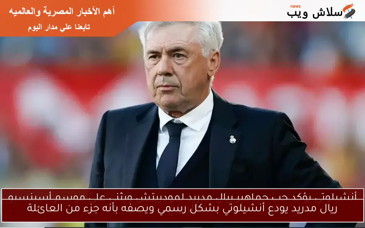 ريال مدريد يودع أنشيلوتي بشكل رسمي ويصفه بأنه جزء من العائلة