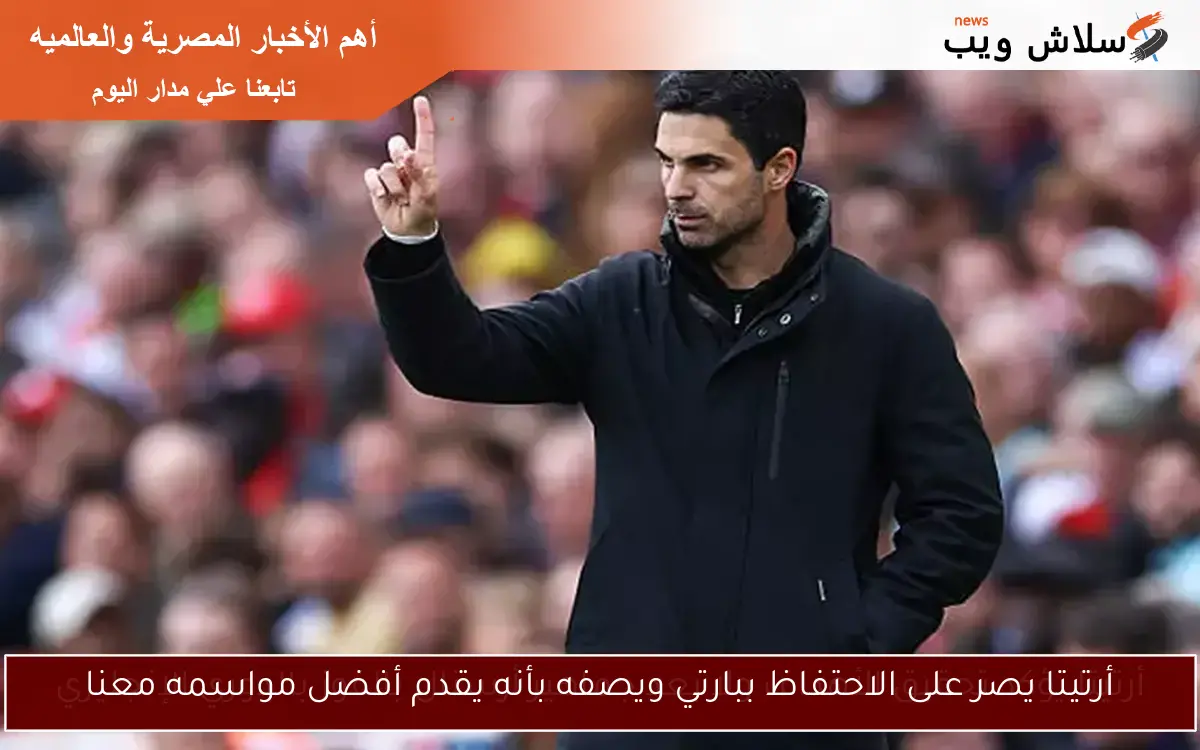 أرتيتا يصر على الاحتفاظ ببارتي ويصفه بأنه يقدم أفضل مواسمه معنا
