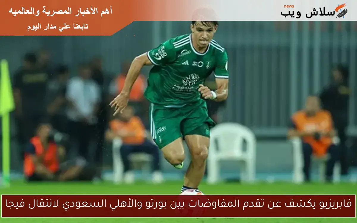 فابريزيو يكشف عن تقدم المفاوضات بين بورتو والأهلي السعودي لانتقال فيجا