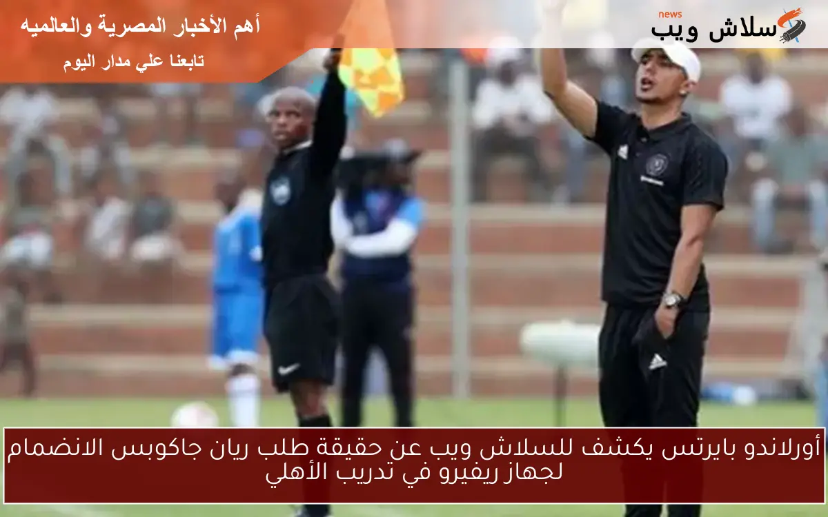 أورلاندو بايرتس يكشف للسلاش ويب عن حقيقة طلب ريان جاكوبس الانضمام لجهاز ريفيرو في تدريب الأهلي