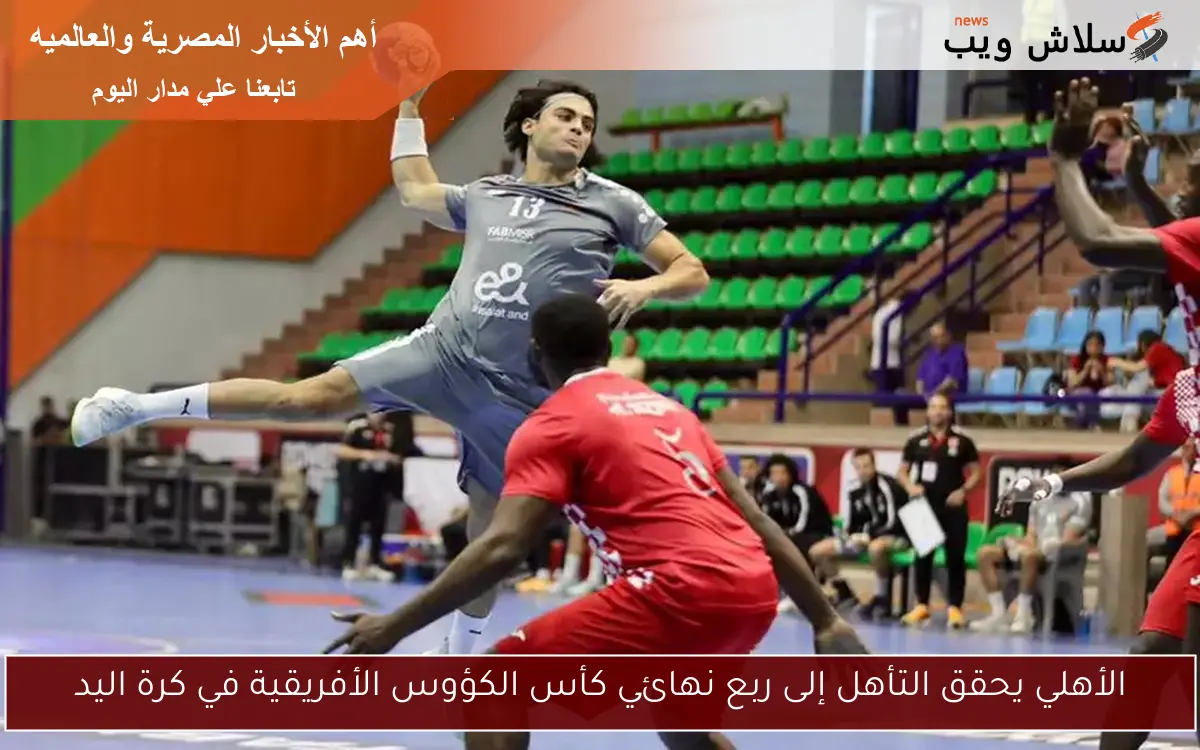 الأهلي يحقق التأهل إلى ربع نهائي كأس الكؤوس الأفريقية في كرة اليد
