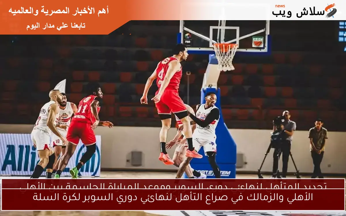 الأهلي والزمالك في صراع التأهل لنهائي دوري السوبر لكرة السلة