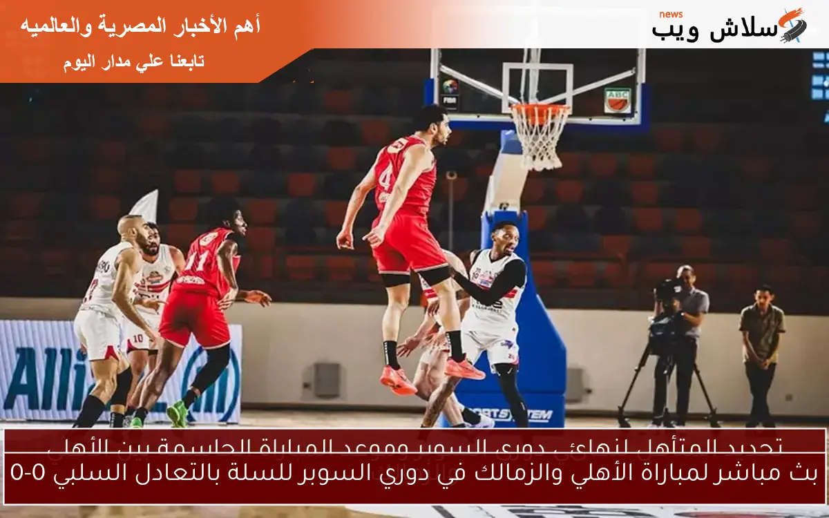 بث مباشر لمباراة الأهلي والزمالك في دوري السوبر للسلة بالتعادل السلبي 0-0