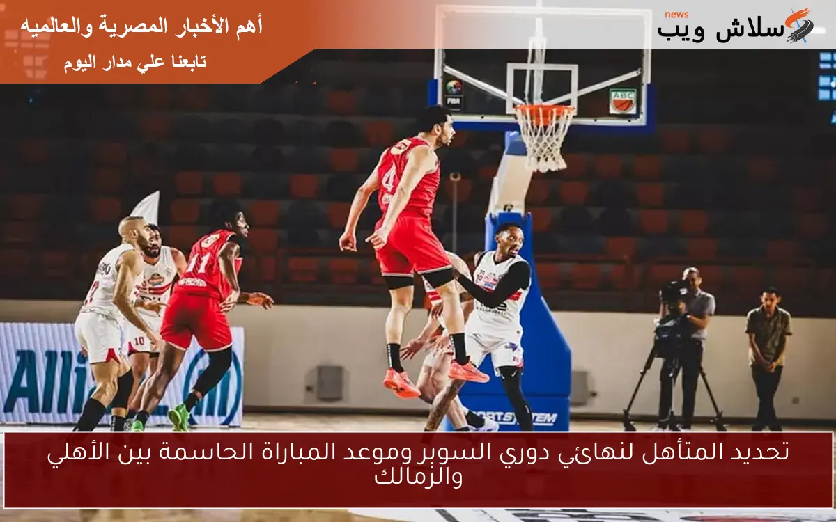 تحديد المتأهل لنهائي دوري السوبر وموعد المباراة الحاسمة بين الأهلي والزمالك