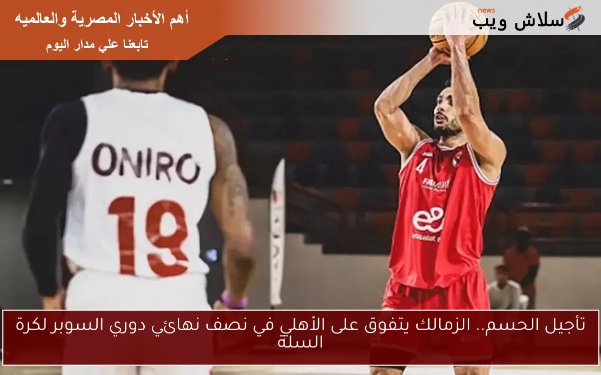 تأجيل الحسم.. الزمالك يتفوق على الأهلي في نصف نهائي دوري السوبر لكرة السلة