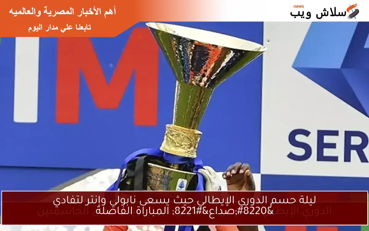 ليلة حسم الدوري الإيطالي حيث يسعى نابولي وإنتر لتفادي “صداع” المباراة الفاصلة