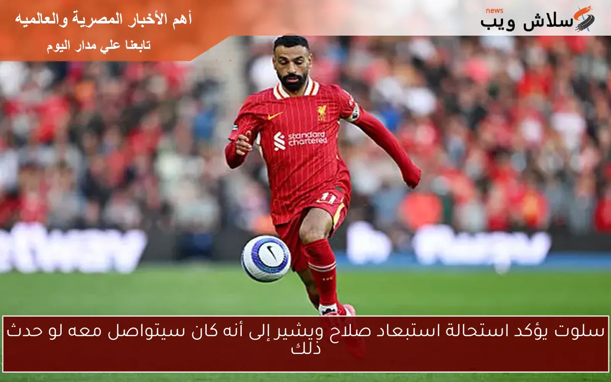 سلوت يؤكد استحالة استبعاد صلاح ويشير إلى أنه كان سيتواصل معه لو حدث ذلك