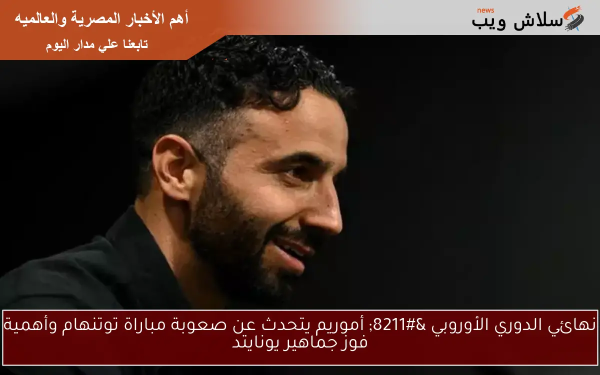 نهائي الدوري الأوروبي – أموريم يتحدث عن صعوبة مباراة توتنهام وأهمية فوز جماهير يونايتد