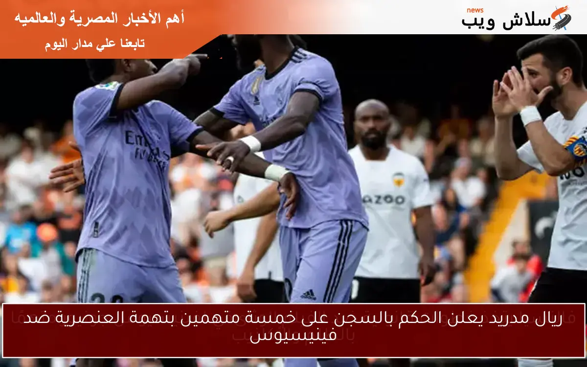 ريال مدريد يعلن الحكم بالسجن على خمسة متهمين بتهمة العنصرية ضد فينيسيوس