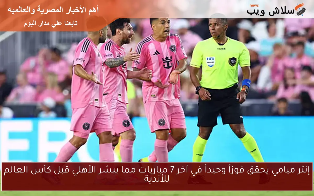 إنتر ميامي يحقق فوزاً وحيداً في آخر 7 مباريات مما يبشر الأهلي قبل كأس العالم للأندية