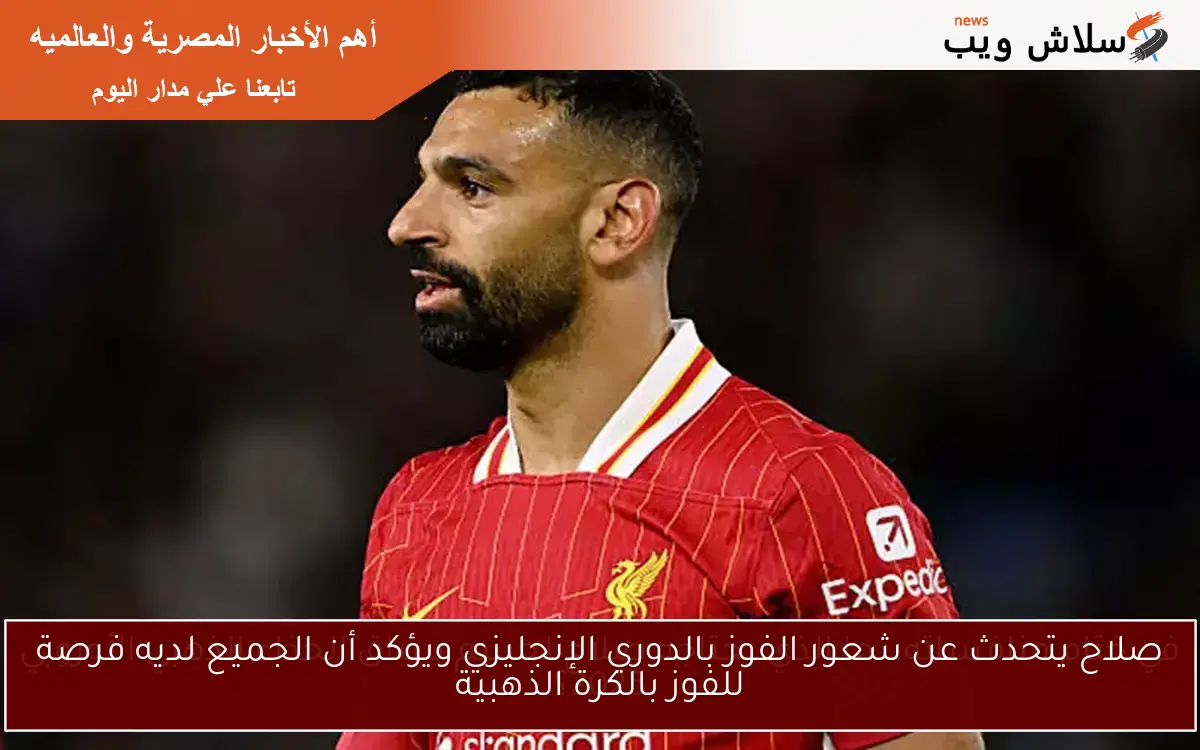 صلاح يتحدث عن شعور الفوز بالدوري الإنجليزي ويؤكد أن الجميع لديه فرصة للفوز بالكرة الذهبية