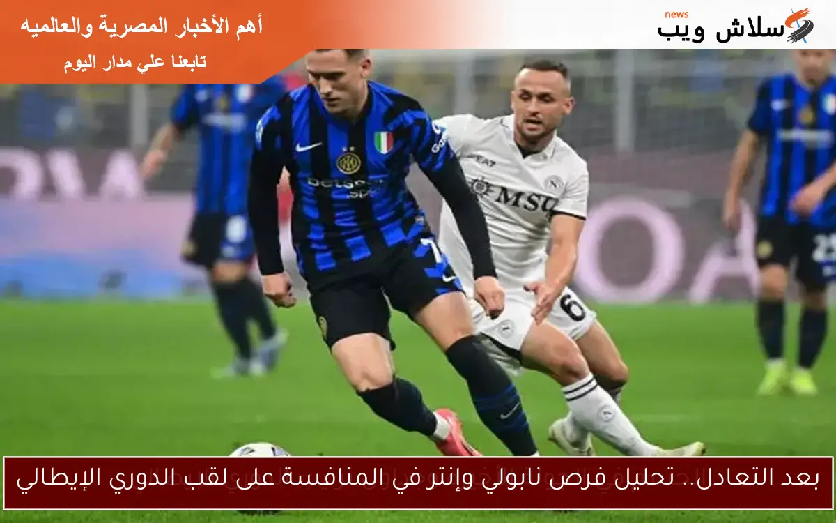 بعد التعادل.. تحليل فرص نابولي وإنتر في المنافسة على لقب الدوري الإيطالي