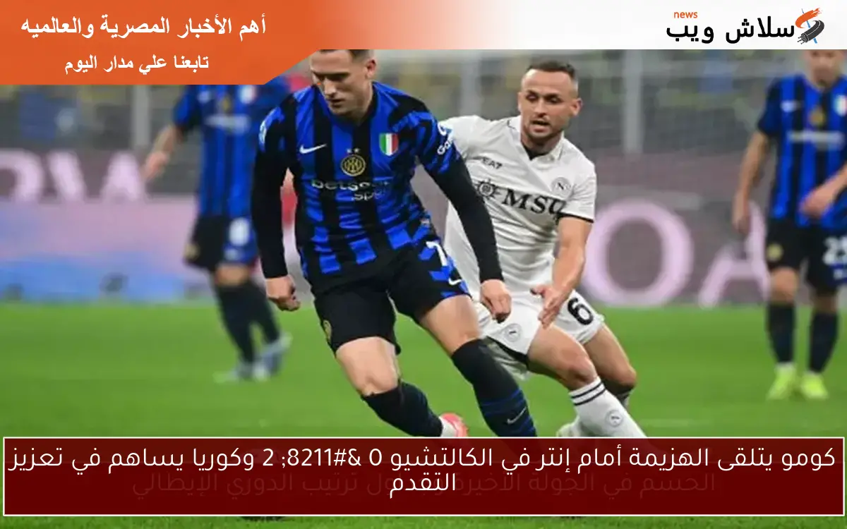 كومو يتلقى الهزيمة أمام إنتر في الكالتشيو 0 – 2 وكوريا يساهم في تعزيز التقدم