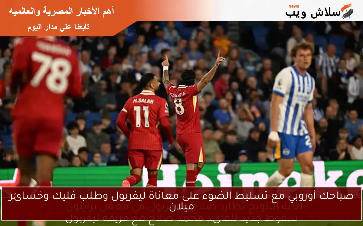 صباحك أوروبي مع تسليط الضوء على معاناة ليفربول وطلب فليك وخسائر ميلان