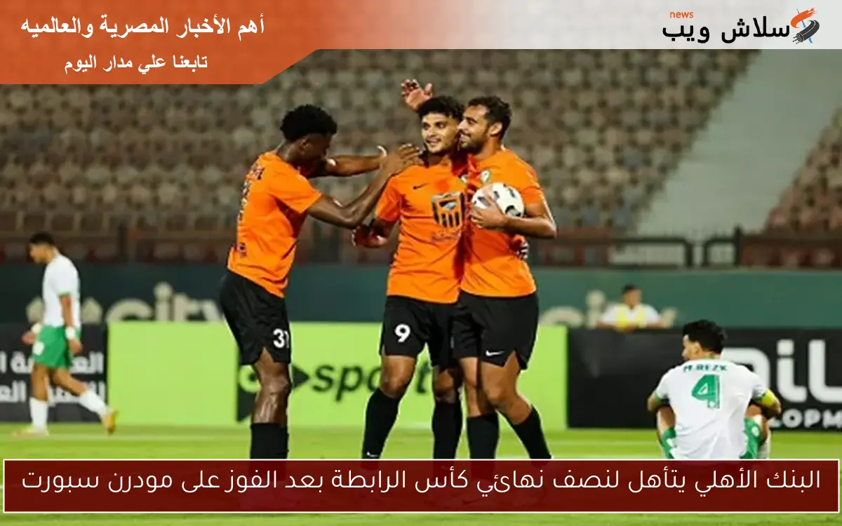 البنك الأهلي يتأهل لنصف نهائي كأس الرابطة بعد الفوز على مودرن سبورت