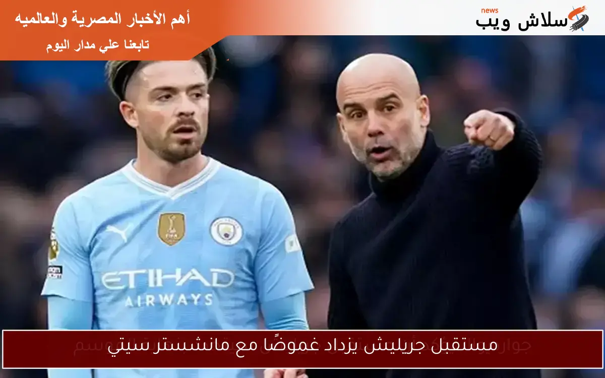 مستقبل جريليش يزداد غموضًا مع مانشستر سيتي