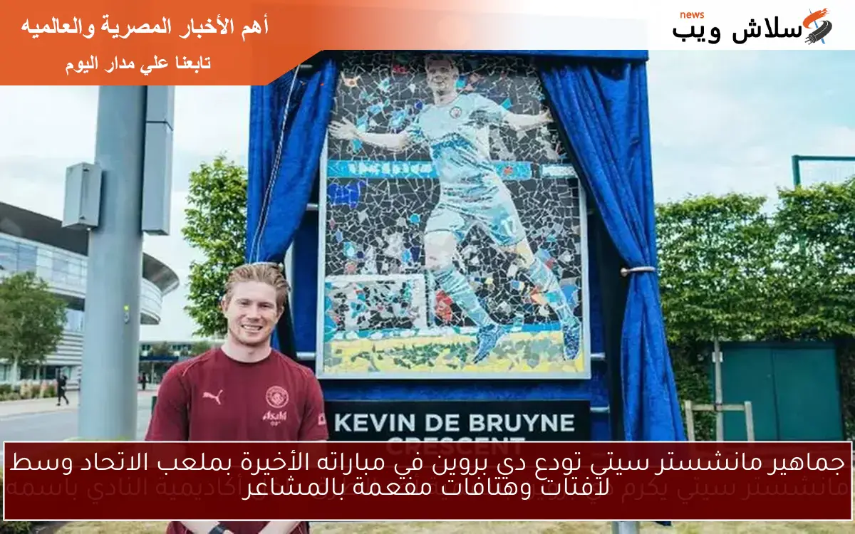 جماهير مانشستر سيتي تودع دي بروين في مباراته الأخيرة بملعب الاتحاد وسط لافتات وهتافات مفعمة بالمشاعر