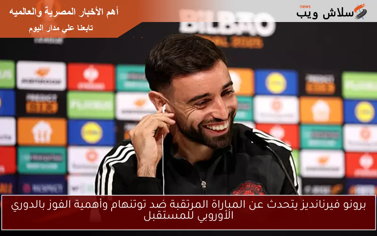 برونو فيرنانديز يتحدث عن المباراة المرتقبة ضد توتنهام وأهمية الفوز بالدوري الأوروبي للمستقبل