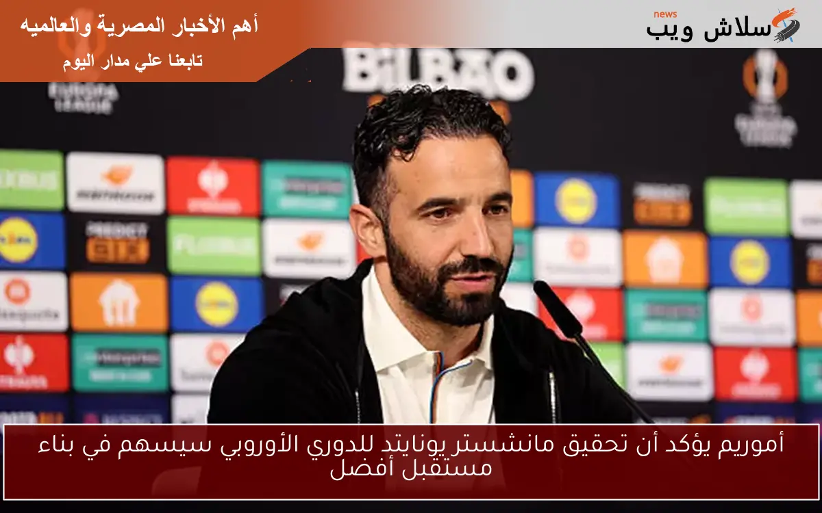أموريم يؤكد أن تحقيق مانشستر يونايتد للدوري الأوروبي سيسهم في بناء مستقبل أفضل