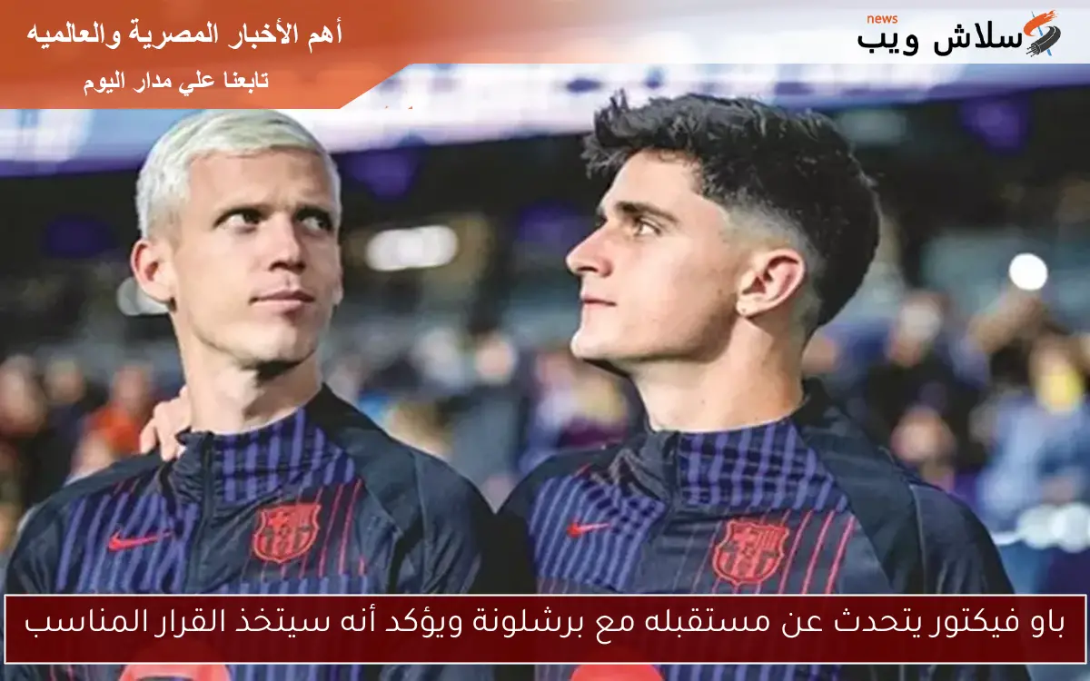باو فيكتور يتحدث عن مستقبله مع برشلونة ويؤكد أنه سيتخذ القرار المناسب