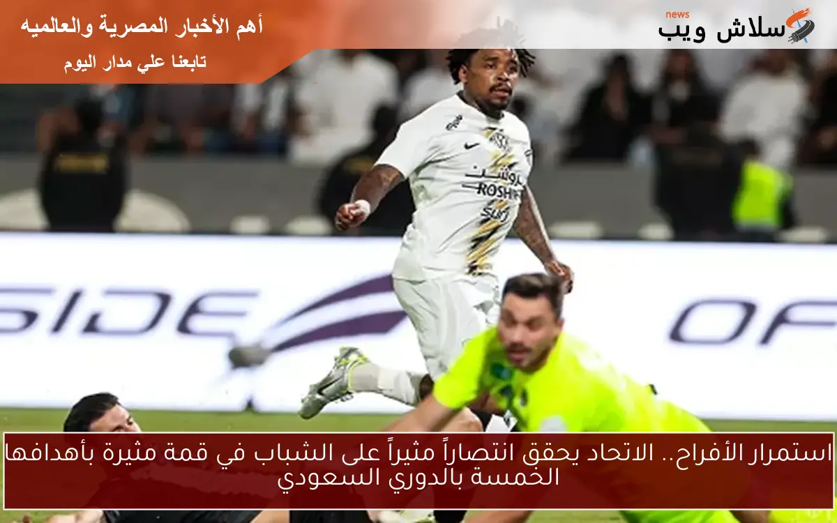 استمرار الأفراح.. الاتحاد يحقق انتصاراً مثيراً على الشباب في قمة مثيرة بأهدافها الخمسة بالدوري السعودي