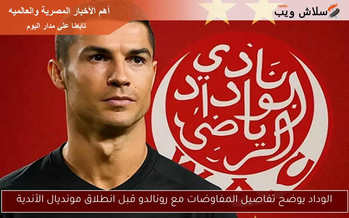 الوداد يوضح تفاصيل المفاوضات مع رونالدو قبل انطلاق مونديال الأندية