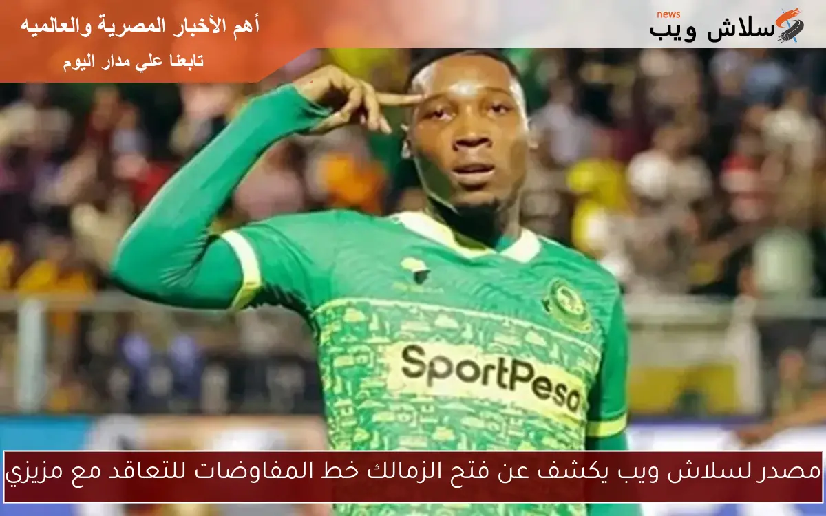 مصدر لسلاش ويب يكشف عن فتح الزمالك خط المفاوضات للتعاقد مع مزيزي
