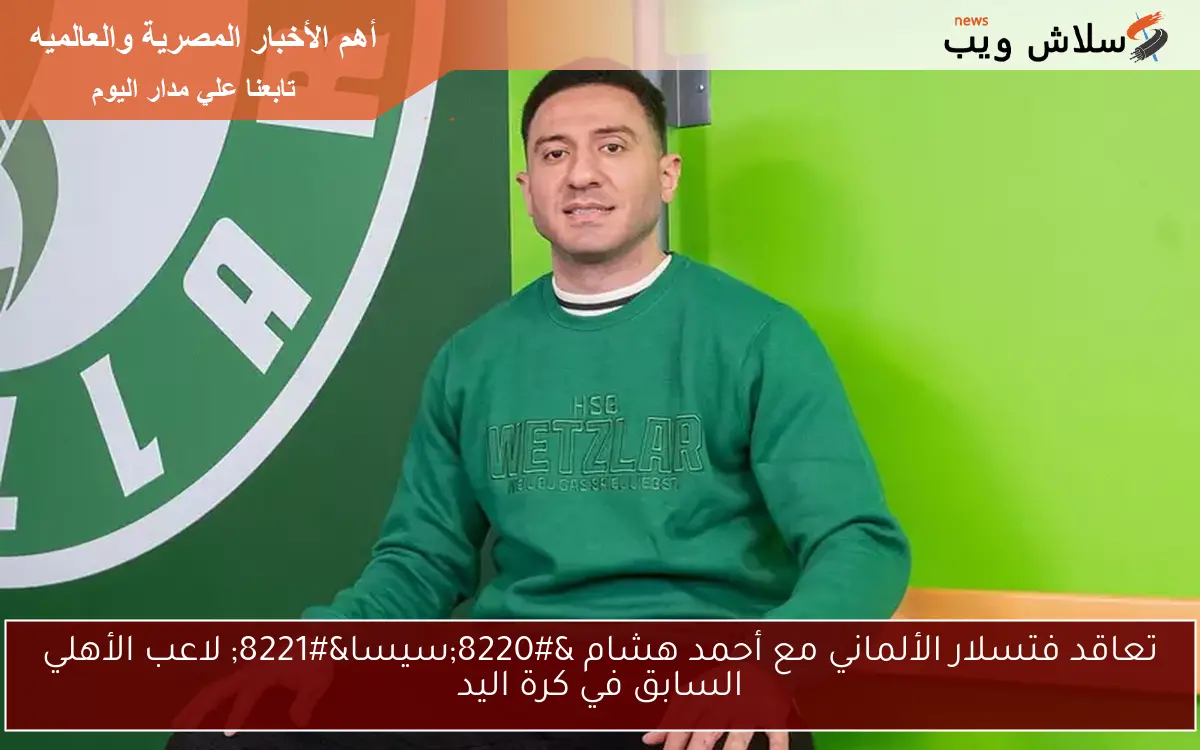 تعاقد فتسلار الألماني مع أحمد هشام “سيسا” لاعب الأهلي السابق في كرة اليد