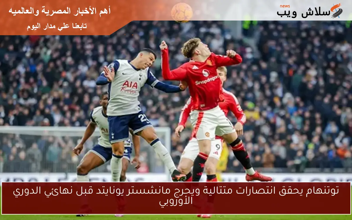 توتنهام يحقق انتصارات متتالية ويحرج مانشستر يونايتد قبل نهائي الدوري الأوروبي