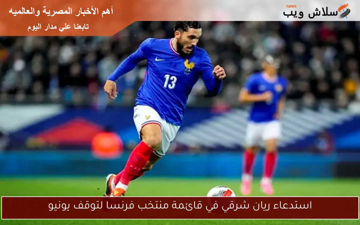 استدعاء ريان شرقي في قائمة منتخب فرنسا لتوقف يونيو