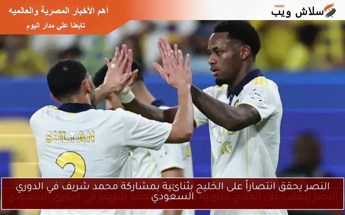 النصر يحقق انتصاراً على الخليج بثنائية بمشاركة محمد شريف في الدوري السعودي