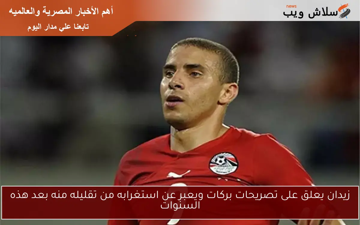 زيدان يعلق على تصريحات بركات ويعبر عن استغرابه من تقليله منه بعد هذه السنوات