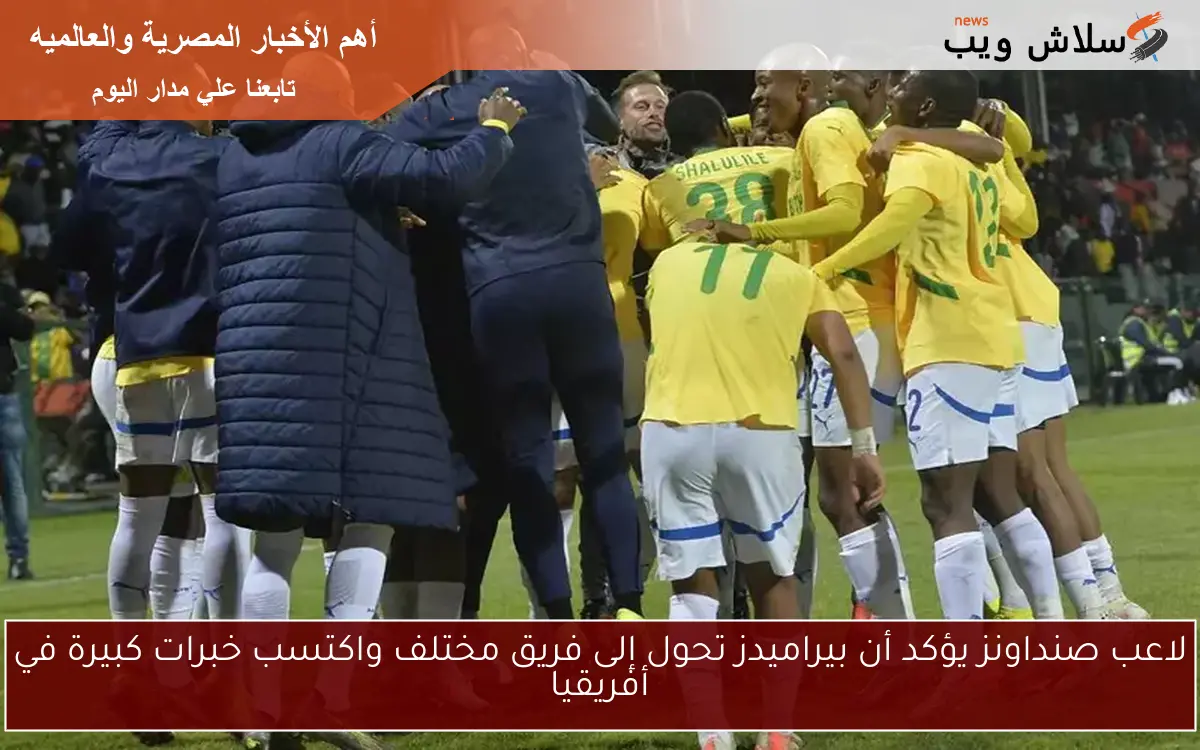 لاعب صنداونز يؤكد أن بيراميدز تحول إلى فريق مختلف واكتسب خبرات كبيرة في أفريقيا