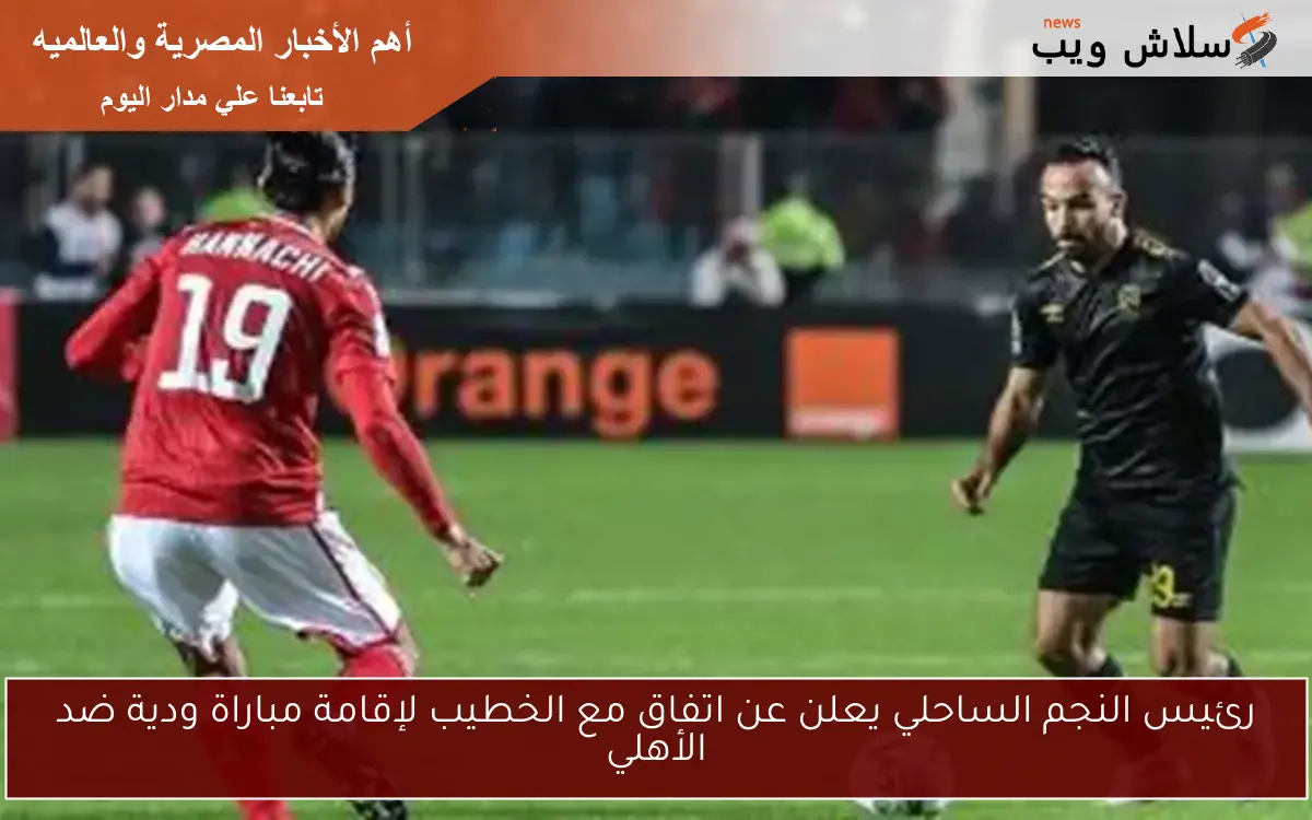 رئيس النجم الساحلي يعلن عن اتفاق مع الخطيب لإقامة مباراة ودية ضد الأهلي