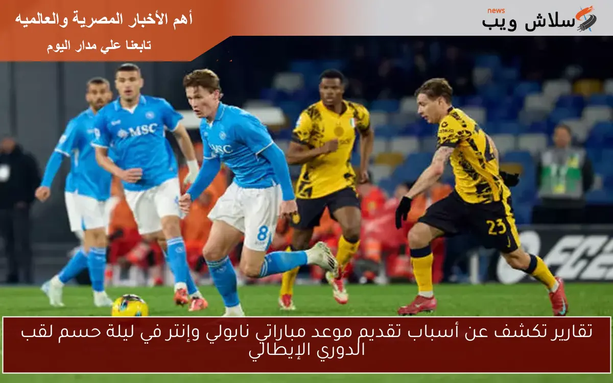 تقارير تكشف عن أسباب تقديم موعد مباراتي نابولي وإنتر في ليلة حسم لقب الدوري الإيطالي