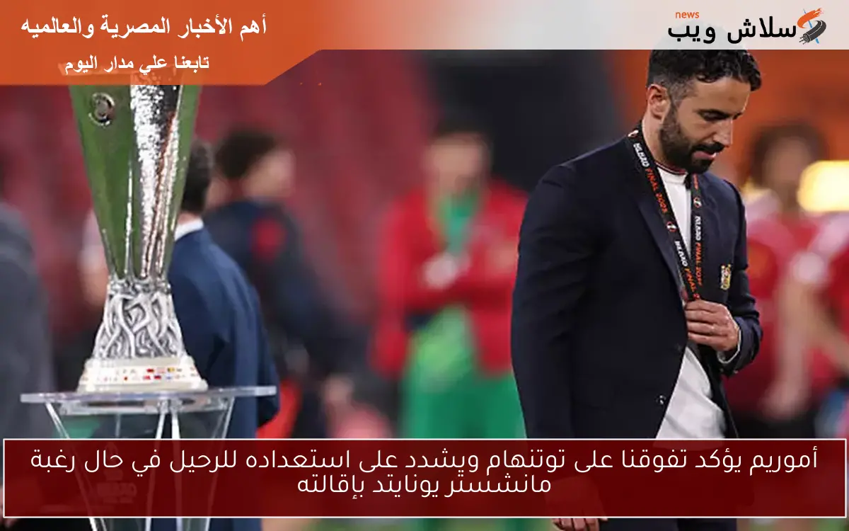 أموريم يؤكد تفوقنا على توتنهام ويشدد على استعداده للرحيل في حال رغبة مانشستر يونايتد بإقالته