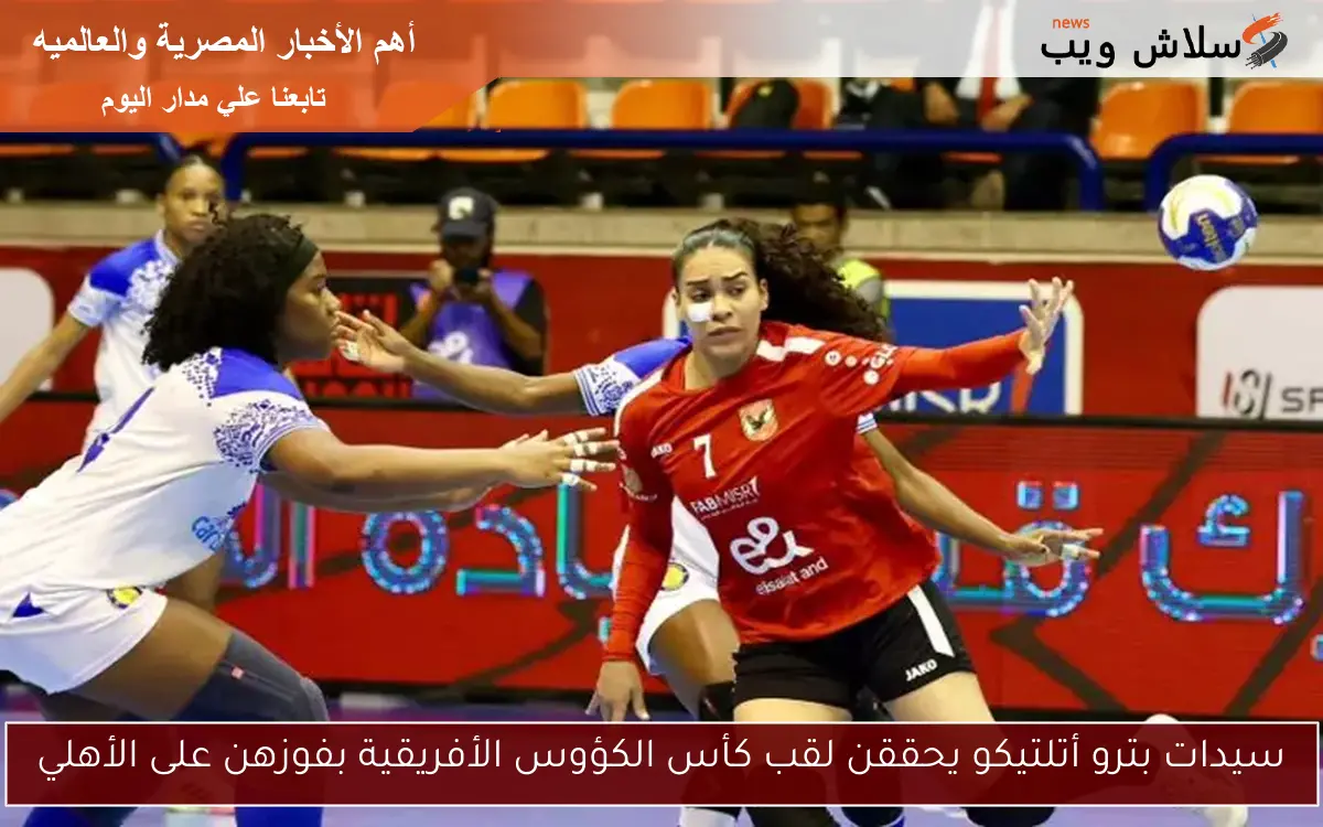 سيدات بترو أتلتيكو يحققن لقب كأس الكؤوس الأفريقية بفوزهن على الأهلي