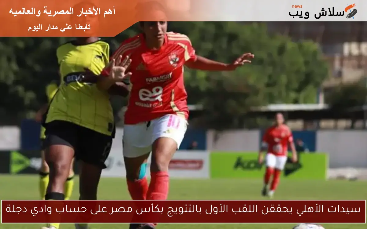 سيدات الأهلي يحققن اللقب الأول بالتتويج بكأس مصر على حساب وادي دجلة