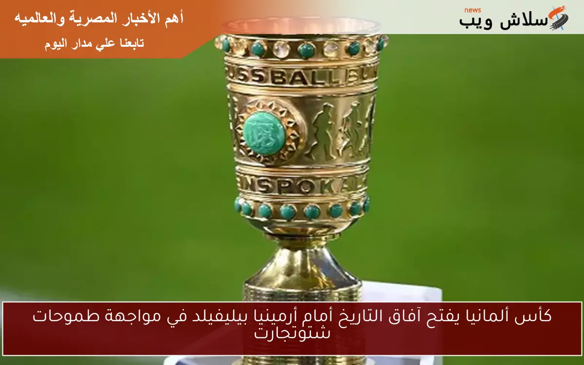 كأس ألمانيا يفتح آفاق التاريخ أمام أرمينيا بيليفيلد في مواجهة طموحات شتوتجارت