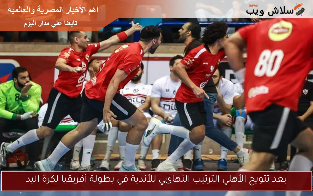 بعد تتويج الأهلي الترتيب النهائي للأندية في بطولة أفريقيا لكرة اليد